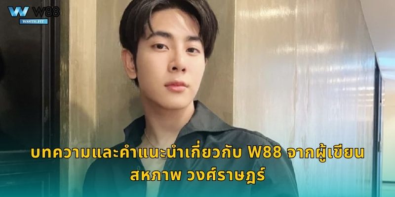บทความและคำแนะนำเกี่ยวกับ W88 จากผู้เขียน สหภาพ วงศ์ราษฎร์