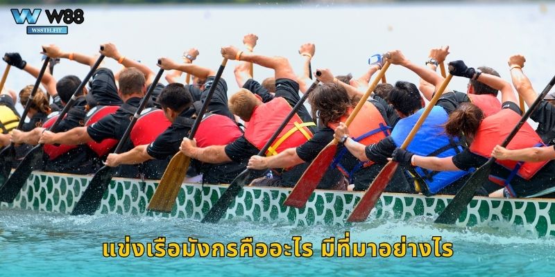 แข่งเรือมังกร W88 ประเพณีไทยเดิมพันสนุกสุดมันส์ 1 แข่งเรือมังกรคืออะไร มีที่มาอย่างไร